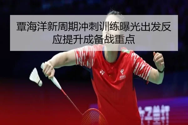 覃海洋新周期冲刺训练曝光出发反应提升成备战重点